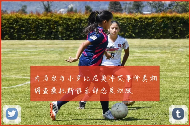 内马尔与小罗比尼奥冲突事件真相调查桑托斯俱乐部态度积极