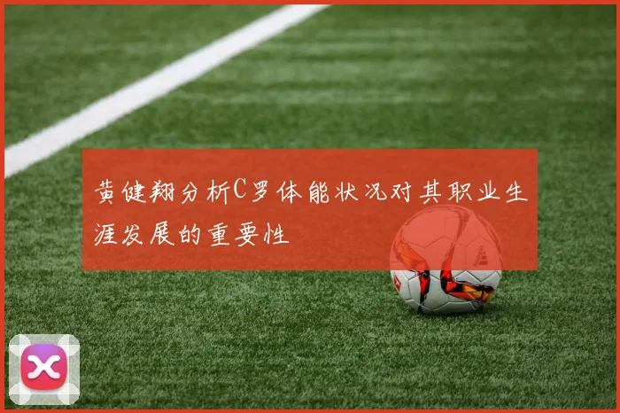 黄健翔分析C罗体能状况对其职业生涯发展的重要性