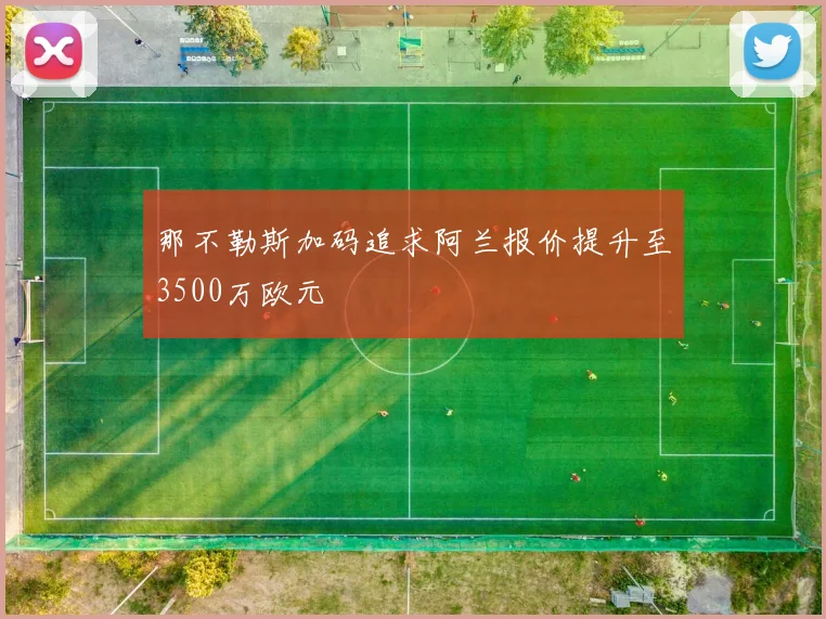 那不勒斯加码追求阿兰报价提升至3500万欧元